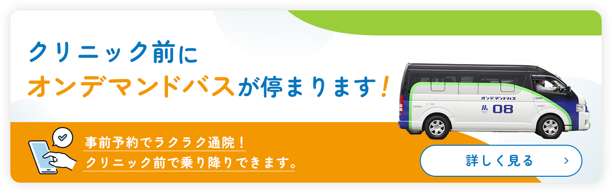 クリニック前にオンデマンドバスが停まります!事前予約でラクラク通院!クリニック前で乗り降りできます。詳しくはこちら