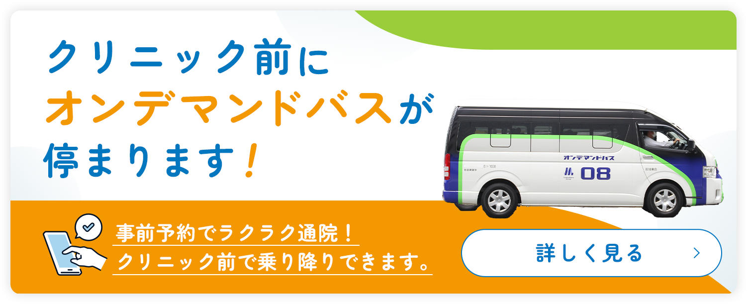クリニック前にオンデマンドバスが停まります!事前予約でラクラク通院!クリニック前で乗り降りできます。詳しくはこちら